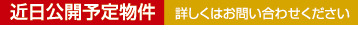 近日公開予定物件 詳しくはお問い合わせください